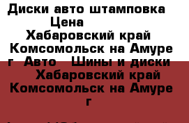 Диски авто штамповка › Цена ­ 1 000 - Хабаровский край, Комсомольск-на-Амуре г. Авто » Шины и диски   . Хабаровский край,Комсомольск-на-Амуре г.